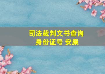 司法裁判文书查询 身份证号 安康